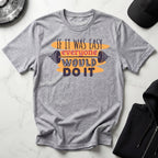 If It Was Easy Everyone Would Do It Gym T-Shirt